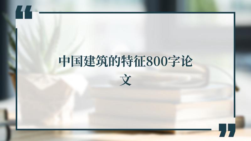 中国建筑的特征800字论文